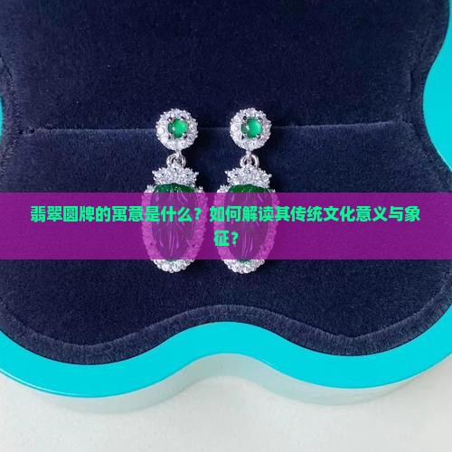 翡翠圆牌的寓意是什么？如何解读其传统文化意义与象征？