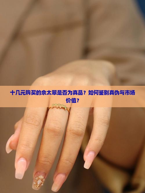十几元购买的佘太翠是否为真品？如何鉴别真伪与市场价值？