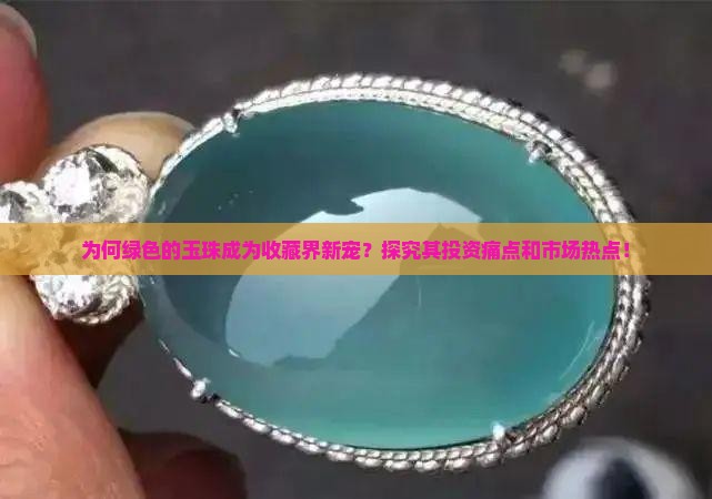 为何绿色的玉珠成为收藏界新宠？探究其投资痛点和市场热点！