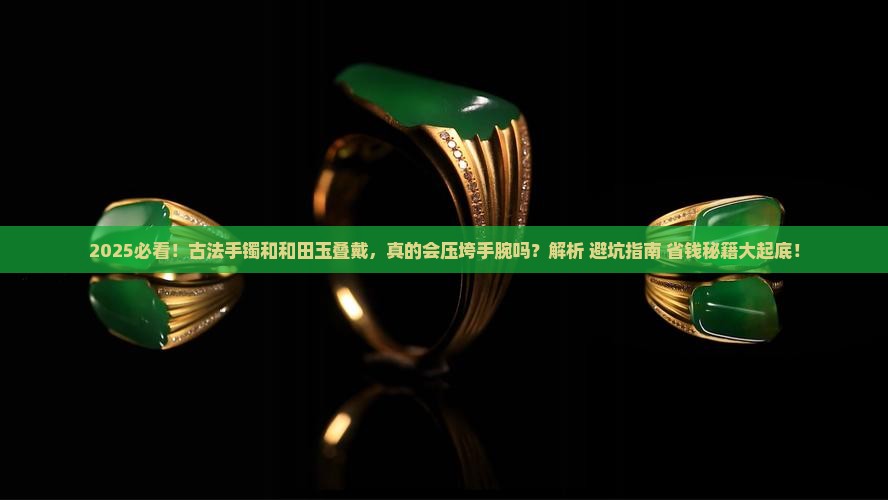 古法手镯和和田玉叠戴