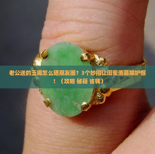老公买的玉镯怎么发朋友圈