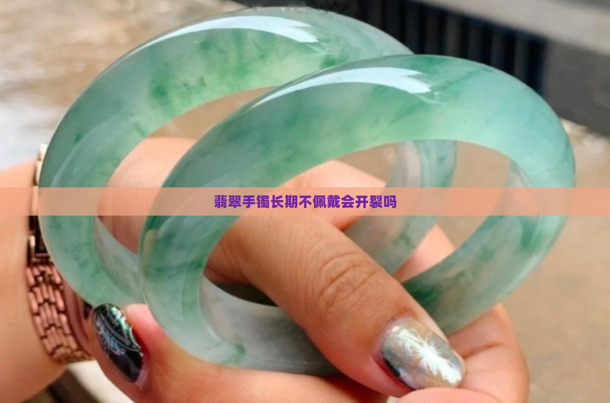 翡翠手镯长期不佩戴会开裂吗