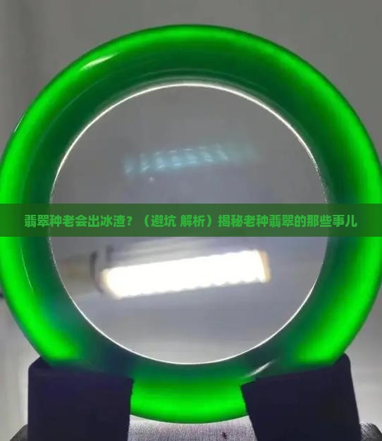 翡翠种老会有冰渣吗