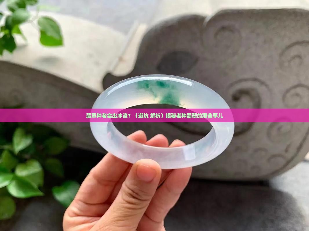 翡翠种老会有冰渣吗