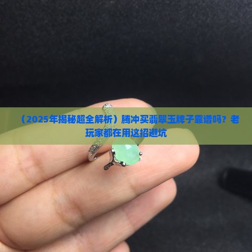 腾冲翡翠玉牌子值钱吗