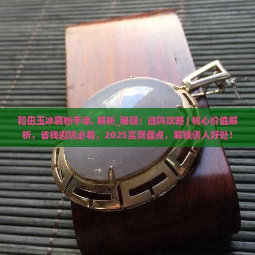 和田玉冰藕粉手串