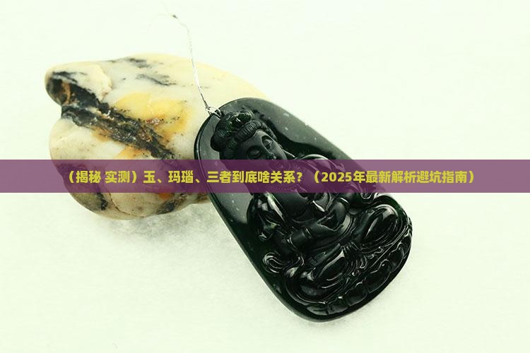 玉玛瑙三者的区别知乎