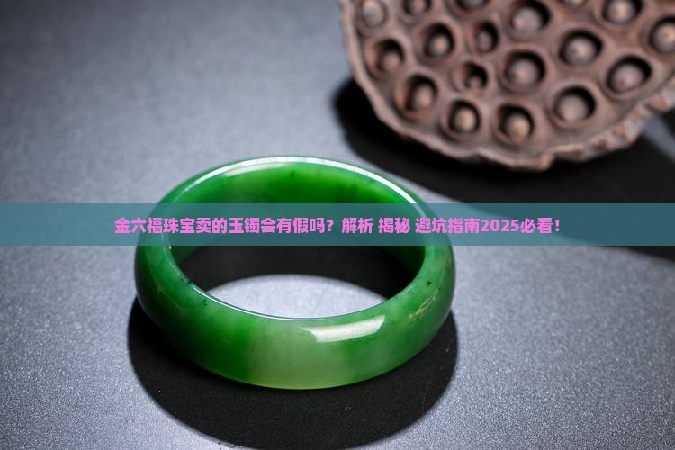 金六福珠宝卖的玉镯会有假吗
