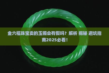 金六福珠宝卖的玉镯会有假吗
