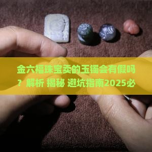 金六福珠宝卖的玉镯会有假吗