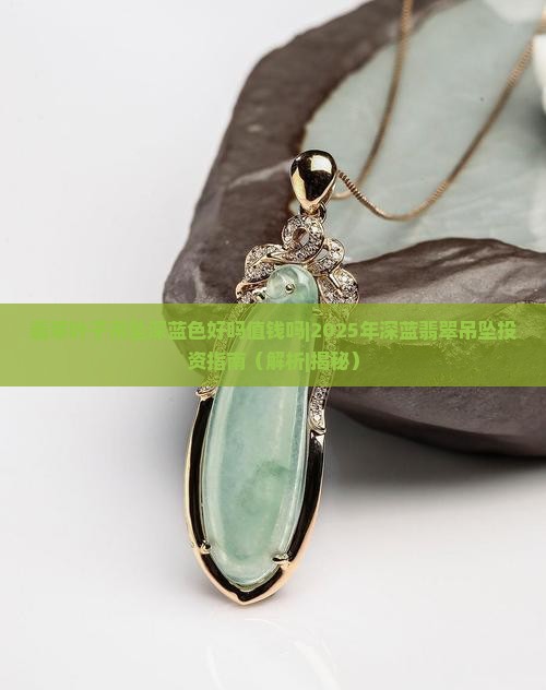 翡翠叶子吊坠深蓝色好吗值钱吗