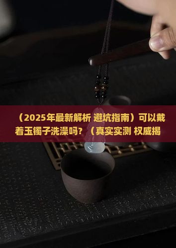可以戴着玉镯子洗澡吗