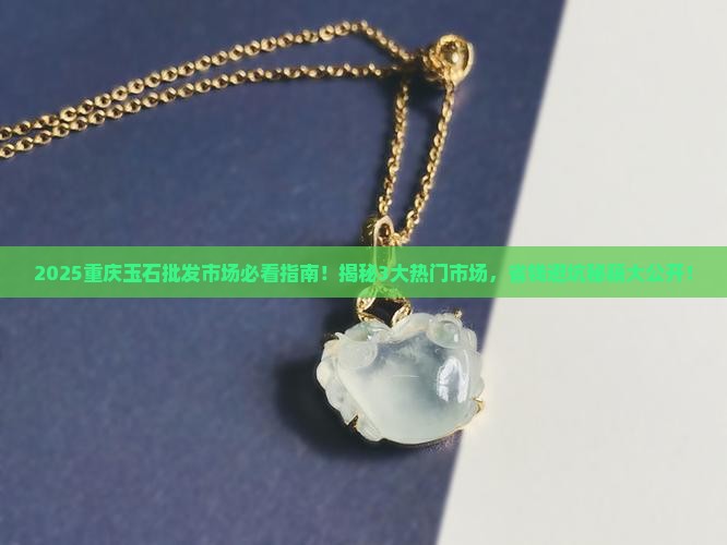 重庆玉石批发市场有哪些 重庆玉石批发市场有哪些