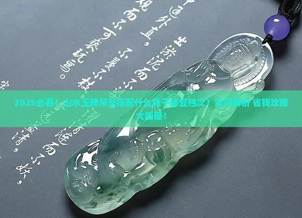山水玉牌吊坠搭配什么样子绳子好看 山水玉牌吊坠搭配什么样子绳子好看