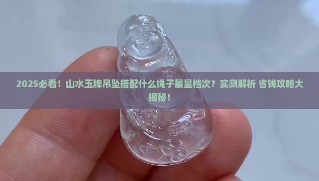 山水玉牌吊坠搭配什么样子绳子好看 山水玉牌吊坠搭配什么样子绳子好看