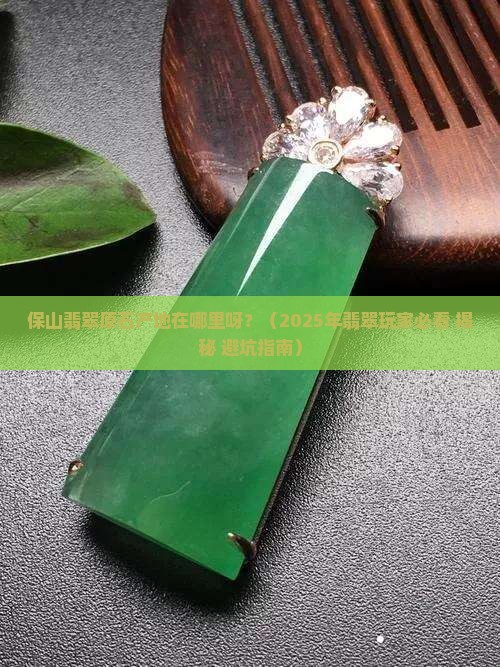 保山翡翠原石产地在哪里呀