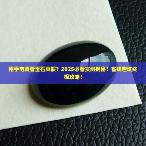 用手电筒如何看玉石真假