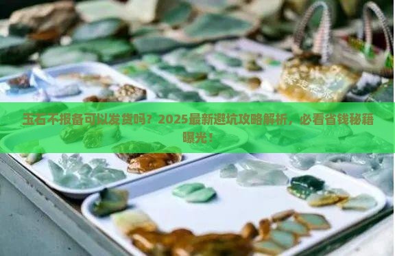 玉石不报备可以发货吗