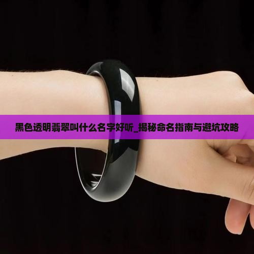 黑色透明翡翠叫什么名字好听