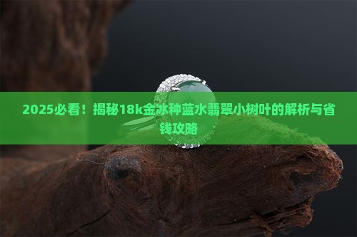 18k金冰种蓝水翡翠小树叶