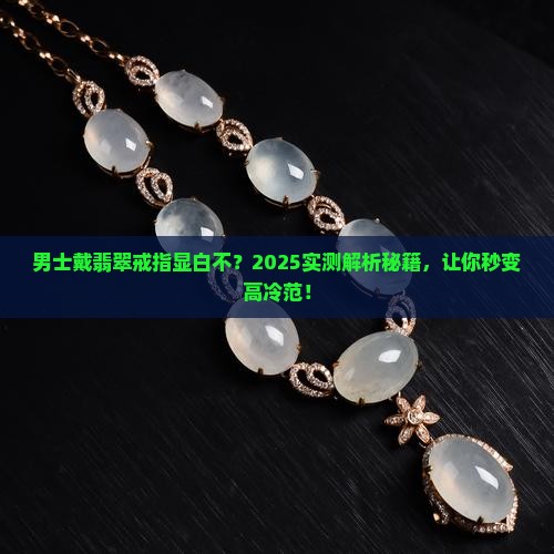 男士戒指翡翠款式显白吗