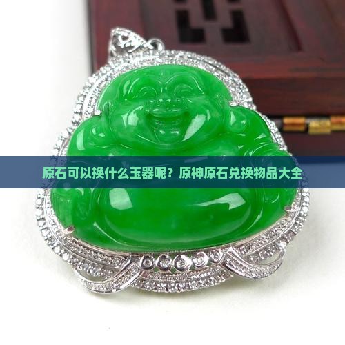 原石可以换什么玉器呢
