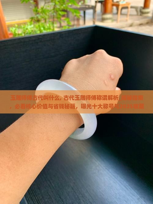 玉雕师傅古代叫什么 玉雕师傅古代叫什么