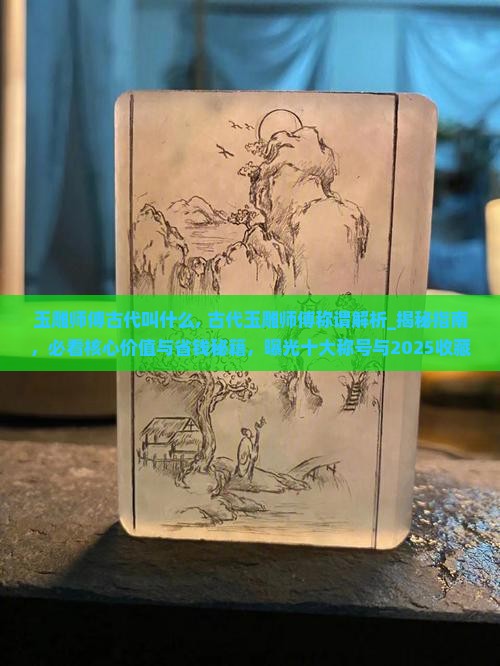 玉雕师傅古代叫什么 玉雕师傅古代叫什么