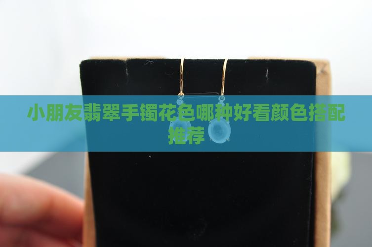 小朋友带翡翠手镯花色哪种好看