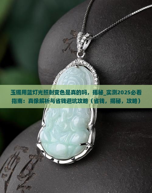 玉镯用蓝灯光照射变色是真的吗 玉镯用蓝灯光照射变色是真的吗