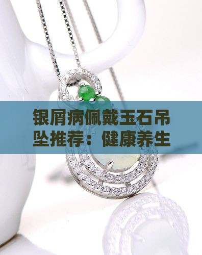 银屑病戴什么玉石吊坠好呢