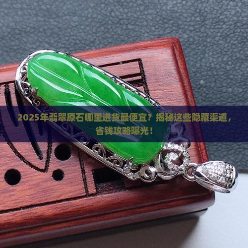 翡翠原石从哪里进货便宜