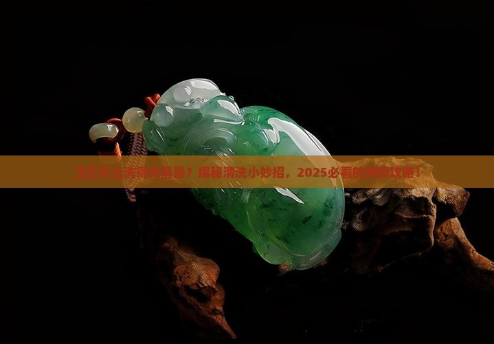 玉石怎么清洗光亮
