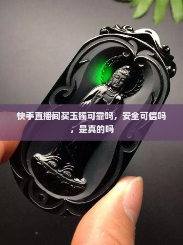 快手直播间买玉镯可靠吗