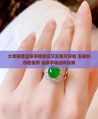 太原哪里翡翠手镯便宜又实惠又好看