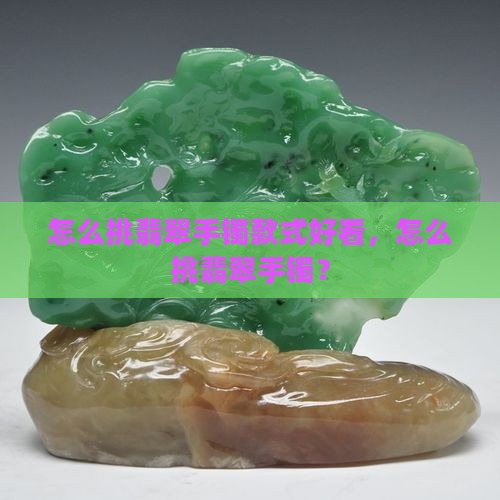 怎么挑翡翠手镯款式 怎么挑翡翠手镯款式