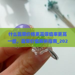 什么翡翠价格更高保值率更高一些