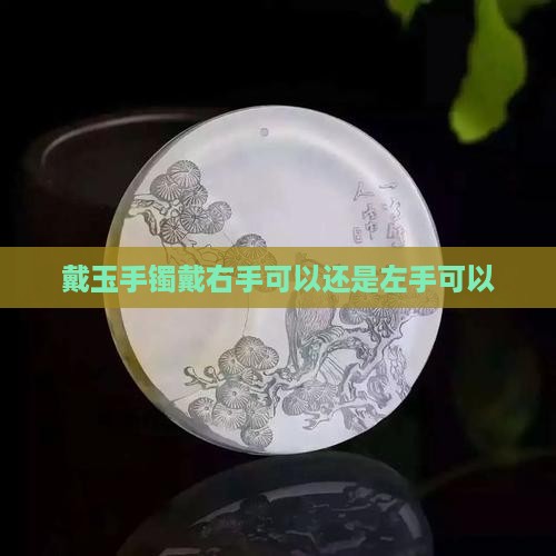 戴玉手镯戴右手可以还是左手可以