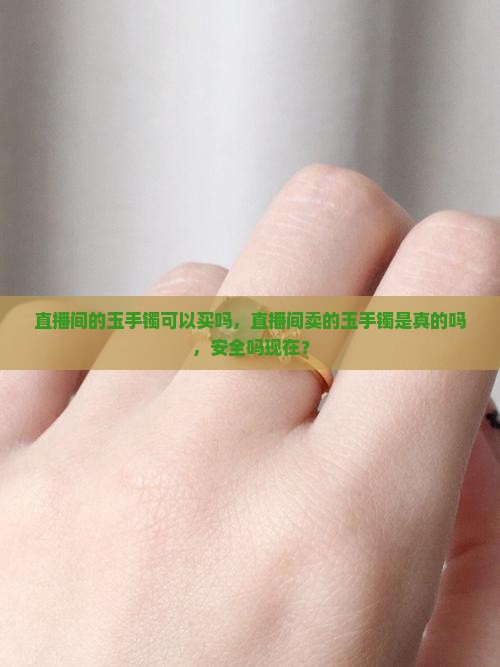 直播间的玉手镯可以买吗