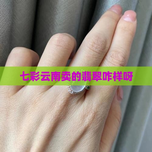 七彩云南卖的翡翠咋样呀