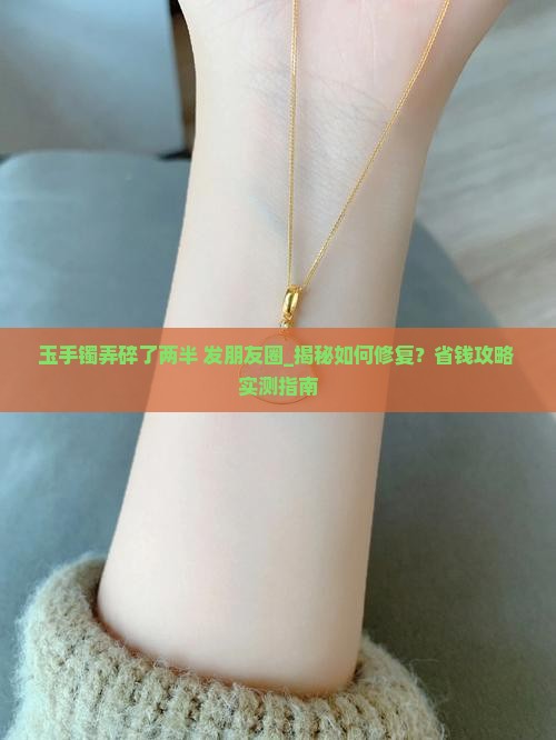 玉手镯弄碎了两半发朋友圈
