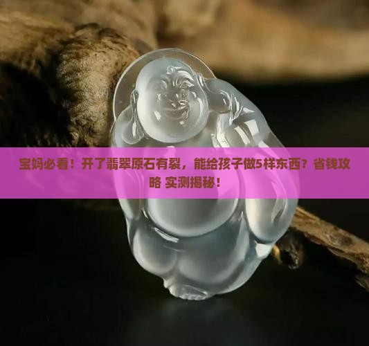 开了翡翠原石有裂可以给小孩子做什么