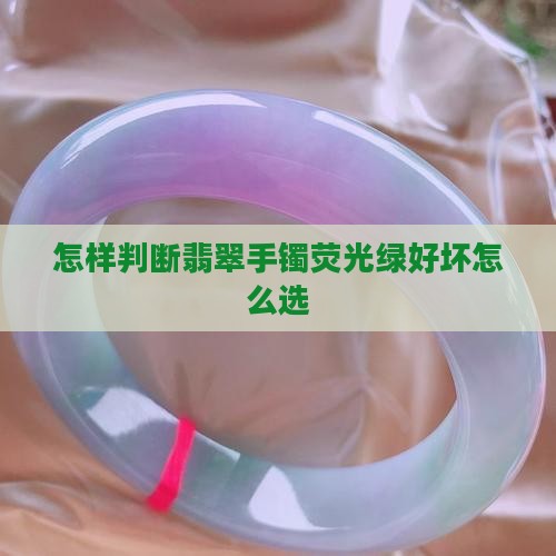 怎样判断翡翠手镯荧光绿好坏