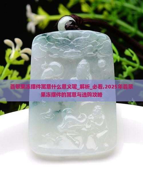 翡翠果冻摆件寓意什么意义呢