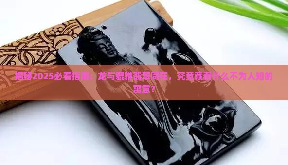 龙跟貔貅翡翠在一起寓意是什么呢
