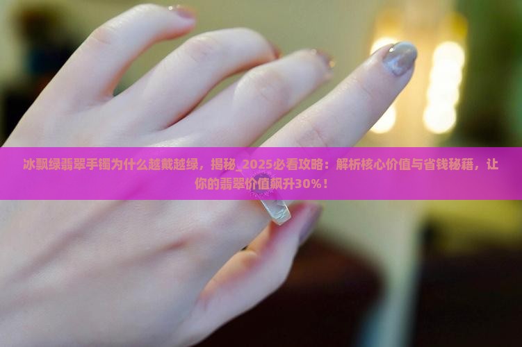 冰飘绿翡翠手镯为什么越戴越绿