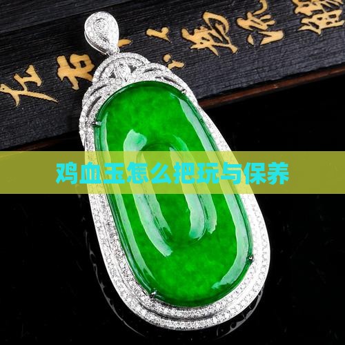 鸡血玉怎么把玩