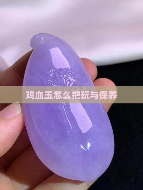 鸡血玉怎么把玩