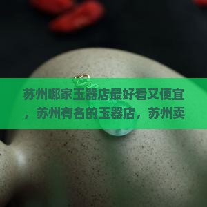 苏州哪家玉器店最好