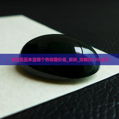 墨玉和且末蓝哪个有收藏价值